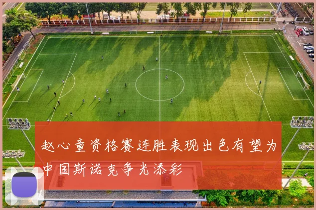 赵心童资格赛连胜表现出色有望为中国斯诺克争光添彩