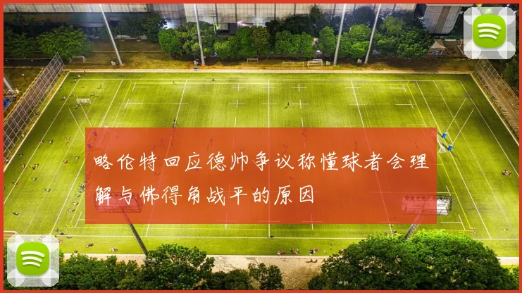 略伦特回应德帅争议称懂球者会理解与佛得角战平的原因