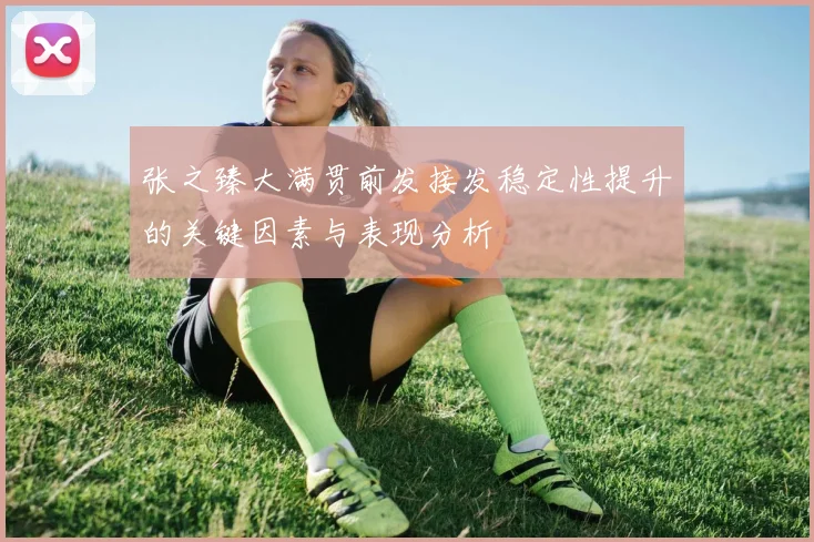 张之臻大满贯前发接发稳定性提升的关键因素与表现分析