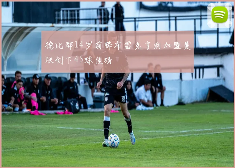 德比郡14岁前锋布雷克亨利加盟曼联创下45球佳绩