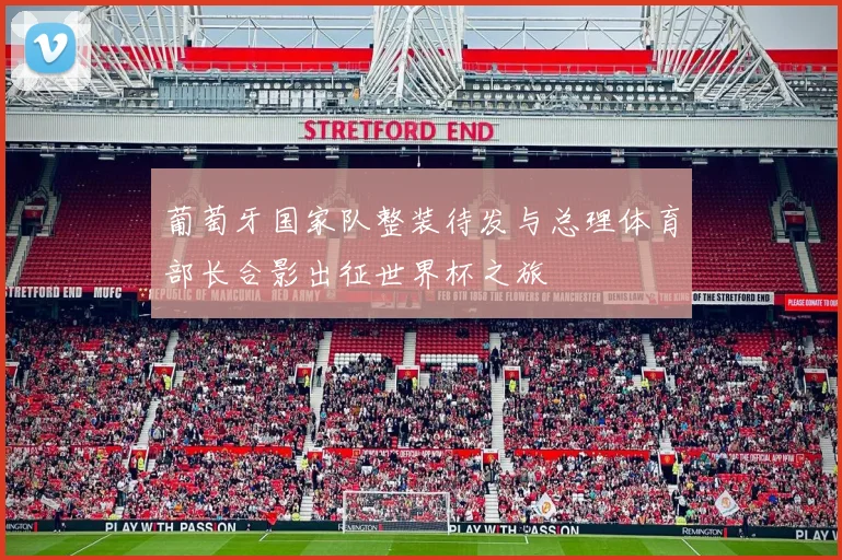 葡萄牙国家队整装待发与总理体育部长合影出征世界杯之旅