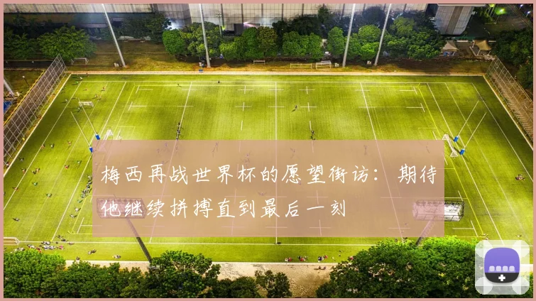 梅西再战世界杯的愿望街访:期待他继续拼搏直到最后一刻