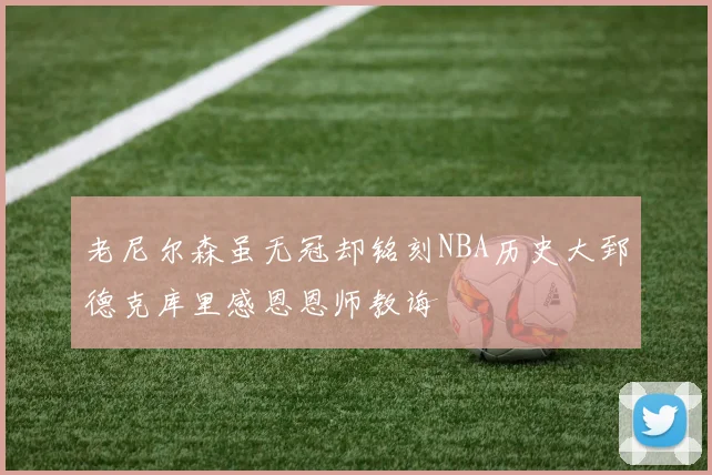 老尼尔森虽无冠却铭刻NBA历史大郅德克库里感恩恩师教诲