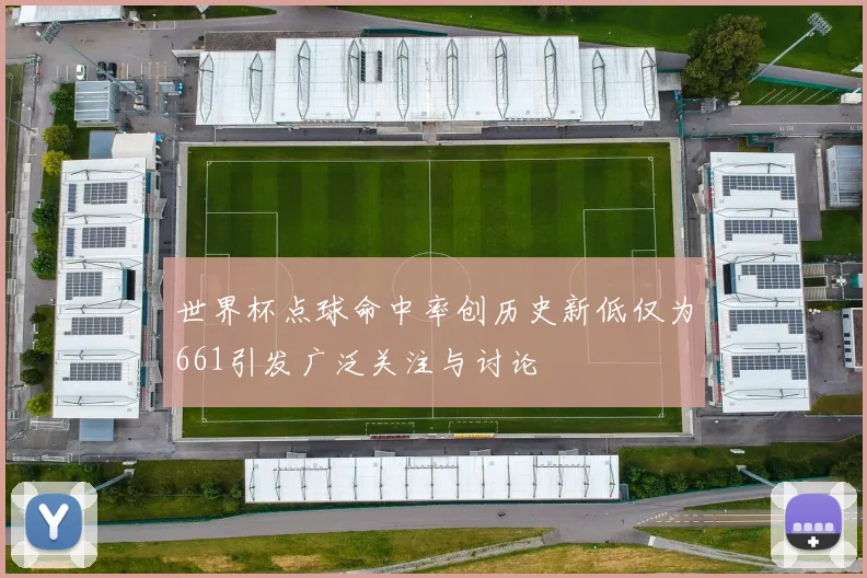 世界杯点球命中率创历史新低仅为661引发广泛关注与讨论